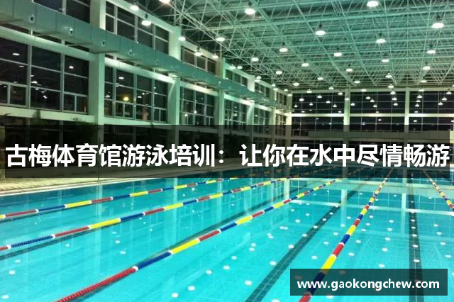 古梅体育馆游泳培训：让你在水中尽情畅游
