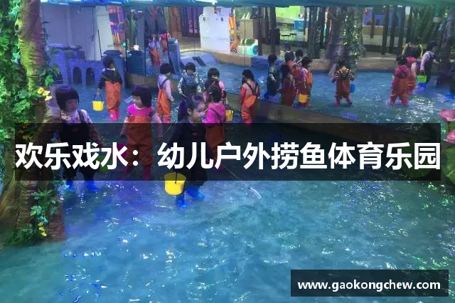 欢乐戏水：幼儿户外捞鱼体育乐园
